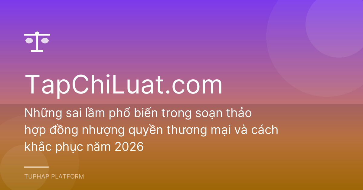 Những sai lầm phổ biến trong soạn thảo hợp đồng nhượng quyền thương mại và cách khắc phục năm 2026
